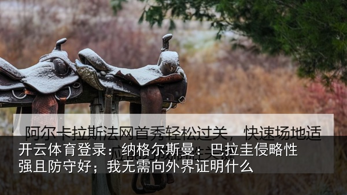 开云体育登录：纳格尔斯曼：巴拉圭侵略性强且防守好；我无需向外界证明什么