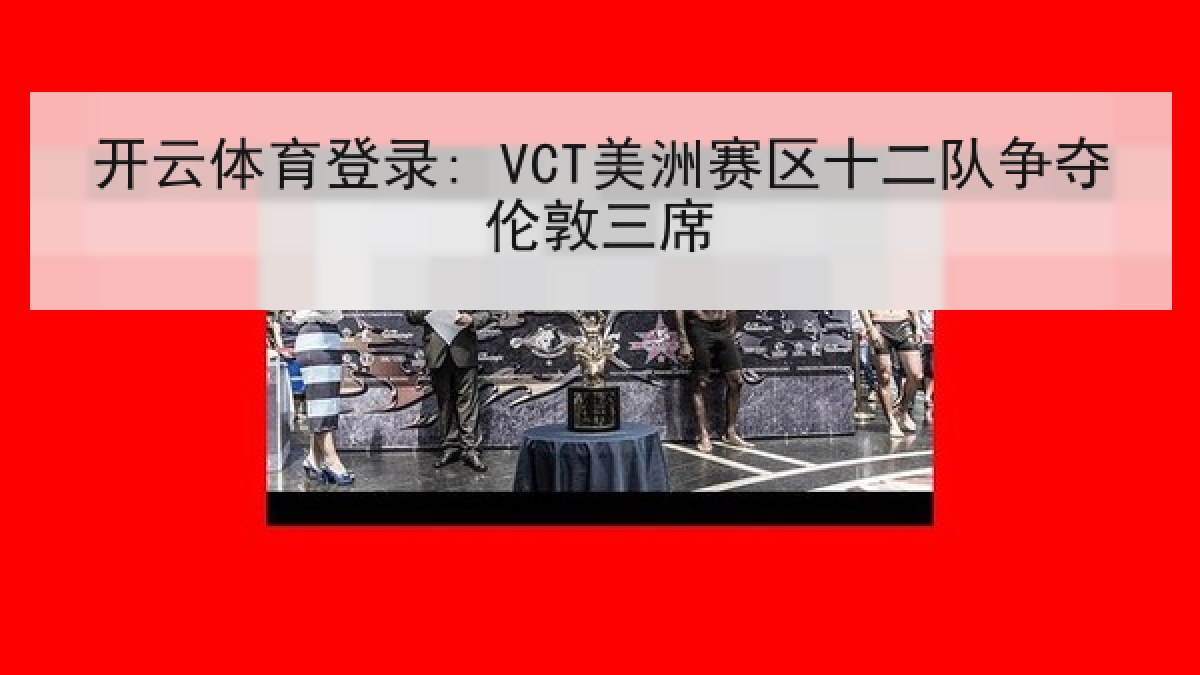 开云体育登录: VCT美洲赛区十二队争夺伦敦三席