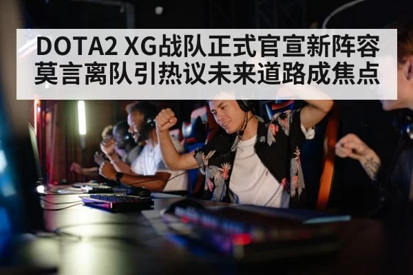 DOTA2 XG战队正式官宣新阵容 莫言离队引热议未来道路成焦点