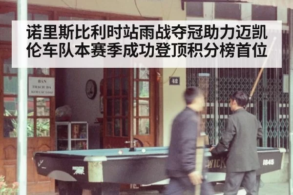 诺里斯比利时站雨战夺冠助力迈凯伦车队本赛季成功登顶积分榜首位