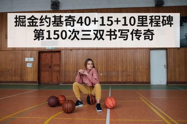 掘金约基奇40+15+10里程碑 第150次三双书写传奇